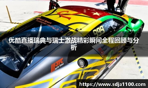 优酷直播瑞典与瑞士激战精彩瞬间全程回顾与分析