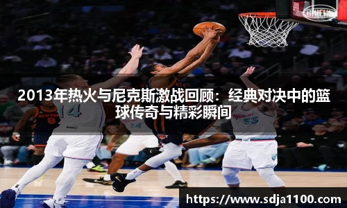 2013年热火与尼克斯激战回顾：经典对决中的篮球传奇与精彩瞬间