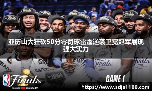 亚历山大狂砍50分零罚球雷霆逆袭卫冕冠军展现强大实力