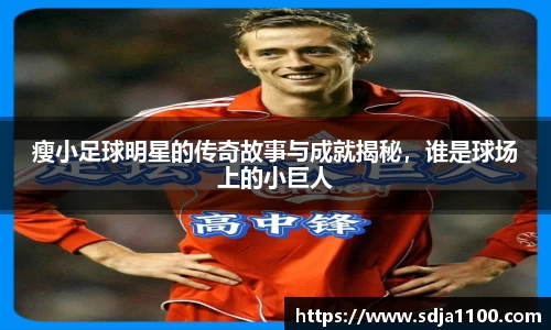 瘦小足球明星的传奇故事与成就揭秘，谁是球场上的小巨人