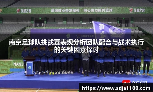 南京足球队挑战赛表现分析团队配合与战术执行的关键因素探讨