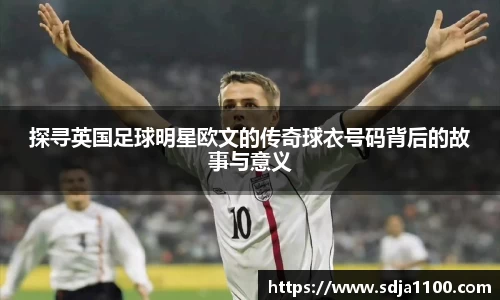 探寻英国足球明星欧文的传奇球衣号码背后的故事与意义