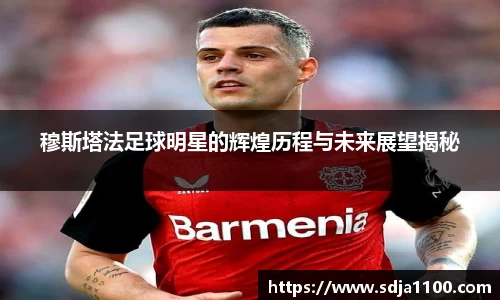 穆斯塔法足球明星的辉煌历程与未来展望揭秘