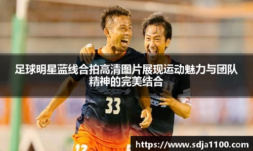 足球明星蓝线合拍高清图片展现运动魅力与团队精神的完美结合